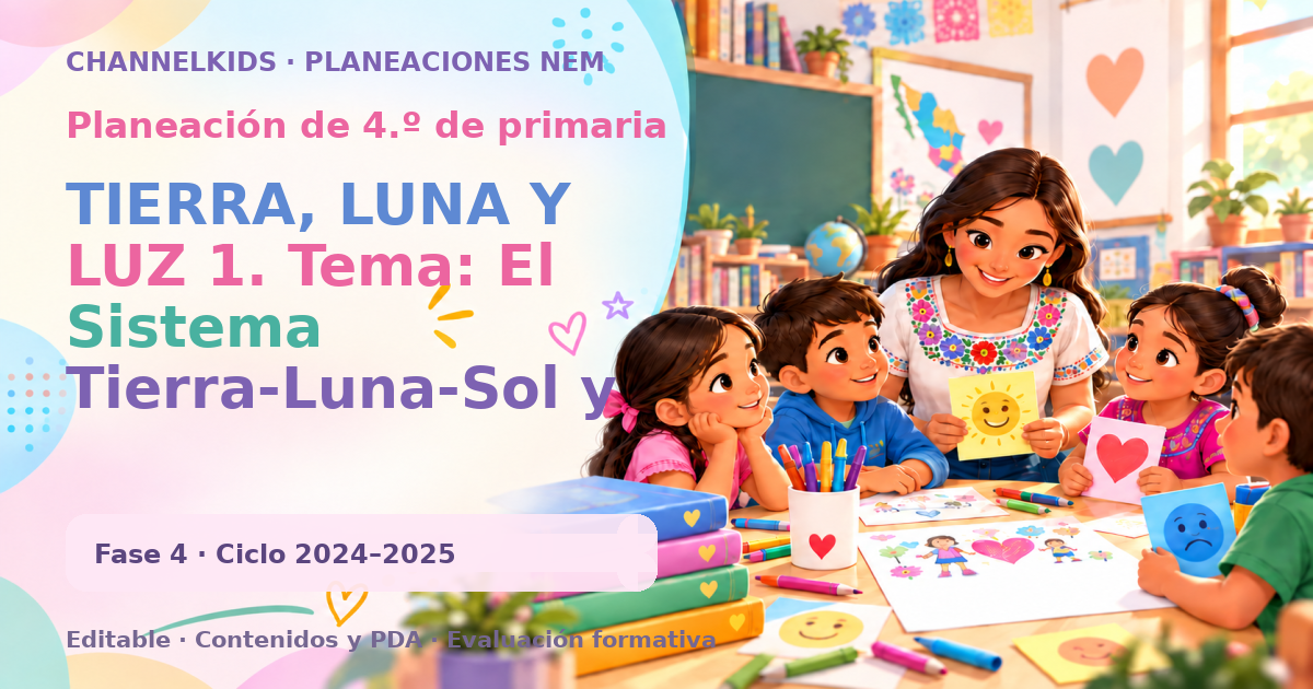 Planeación de cuarto grado: TIERRA, LUNA Y LUZ 1. Tema: El Sistema Tierra-Luna-Sol y sus fenómenos Explicación del tema adaptada para niños de 9 años El Sistema Tierra-