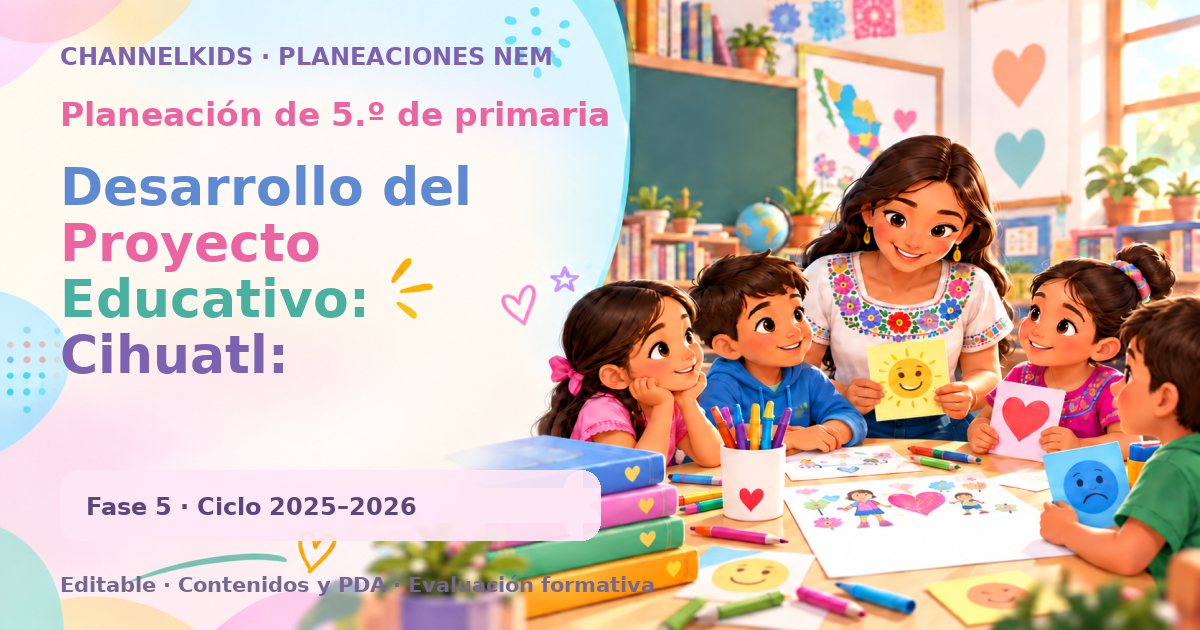 Planeación de quinto grado: Desarrollo del Proyecto Educativo: Cihuatl: sembrando historias de mi comunidad