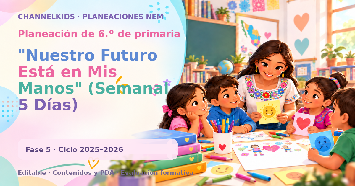 Planeación de sexto grado: "Nuestro Futuro Está en Mis Manos" (Semanal 5 Días)