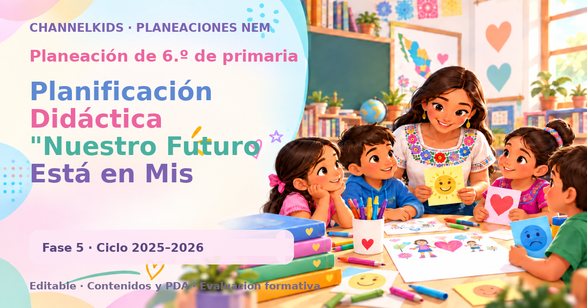 Planeación de sexto grado: Planificación Didáctica "Nuestro Futuro Está en Mis Manos" por Fases Metodológicas