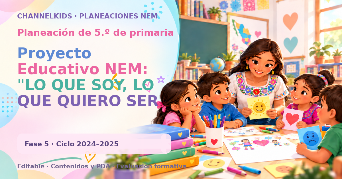 Planeación de quinto grado: Proyecto Educativo NEM: "LO QUE SOY, LO QUE QUIERO SER
