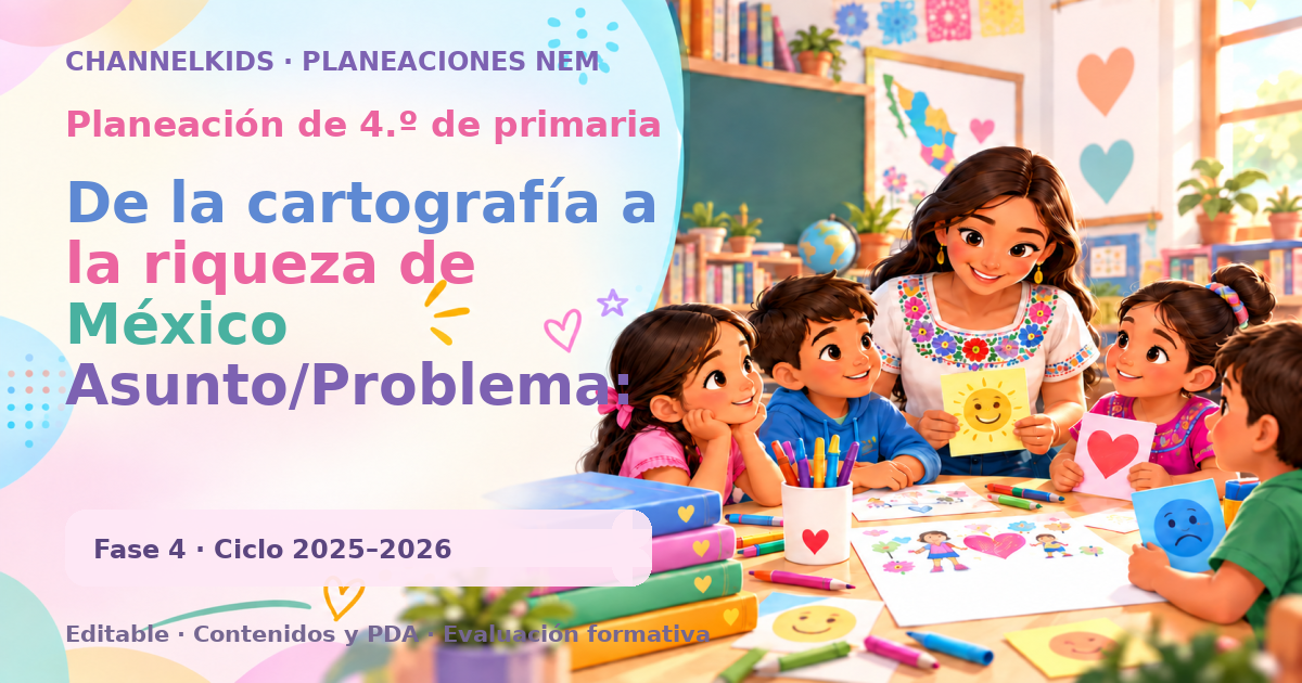 Planeación de cuarto grado: De la cartografía a la riqueza de México Asunto/Problema: Crear mapas y postales colectivas para reconocer las características del territori