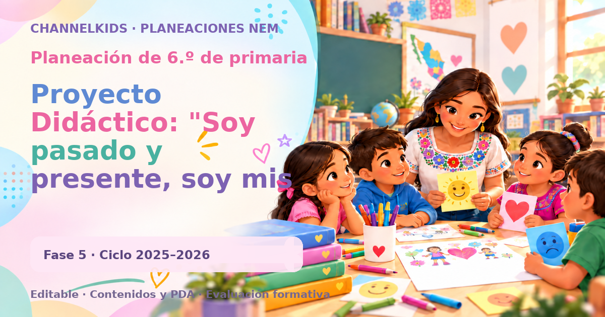 Planeación de sexto grado: Proyecto Didáctico: "Soy pasado y presente, soy mis raíces y mi presente